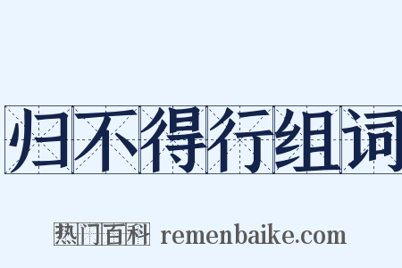 归不得行组词是什么意思的图片